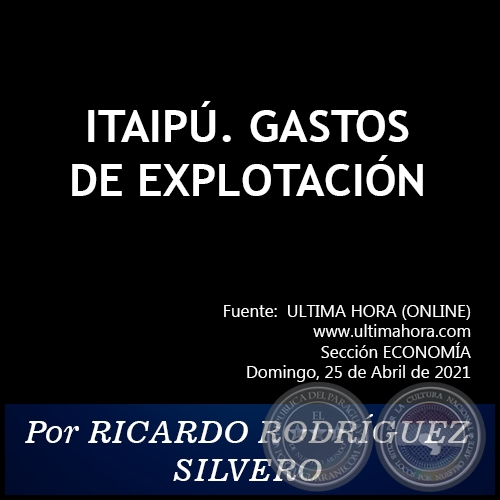 ITAIPÚ. GASTOS DE EXPLOTACIÓN -  Por RICARDO RODRÍGUEZ SILVERO - Domingo, 25 de Abril de 2021